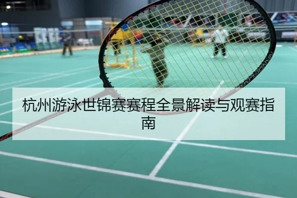 杭州游泳世锦赛赛程全景解读与观赛指南