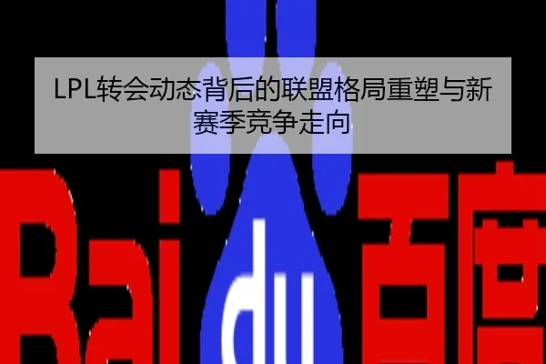 LPL转会动态背后的联盟格局重塑与新赛季竞争走向