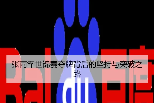 张雨霏世锦赛夺牌背后的坚持与突破之路