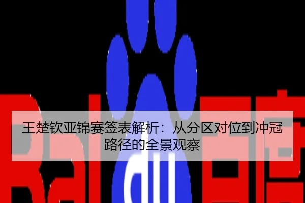 王楚钦亚锦赛签表解析：从分区对位到冲冠路径的全景观察