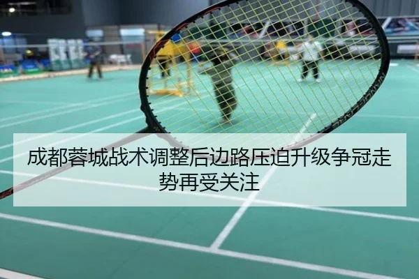 成都蓉城战术调整后边路压迫升级争冠走势再受关注
