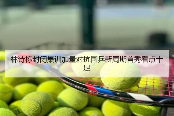 林诗栋封闭集训加量对抗国乒新周期首秀看点十足