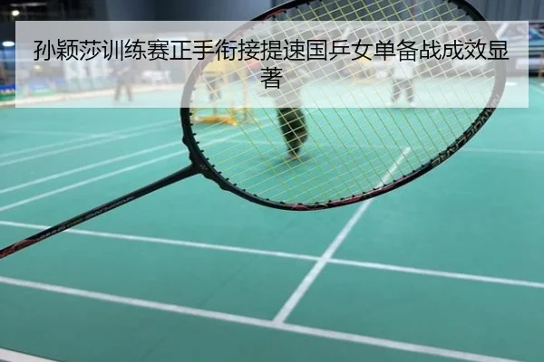 孙颖莎训练赛正手衔接提速国乒女单备战成效显著