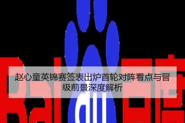 赵心童英锦赛签表出炉首轮对阵看点与晋级前景深度解析